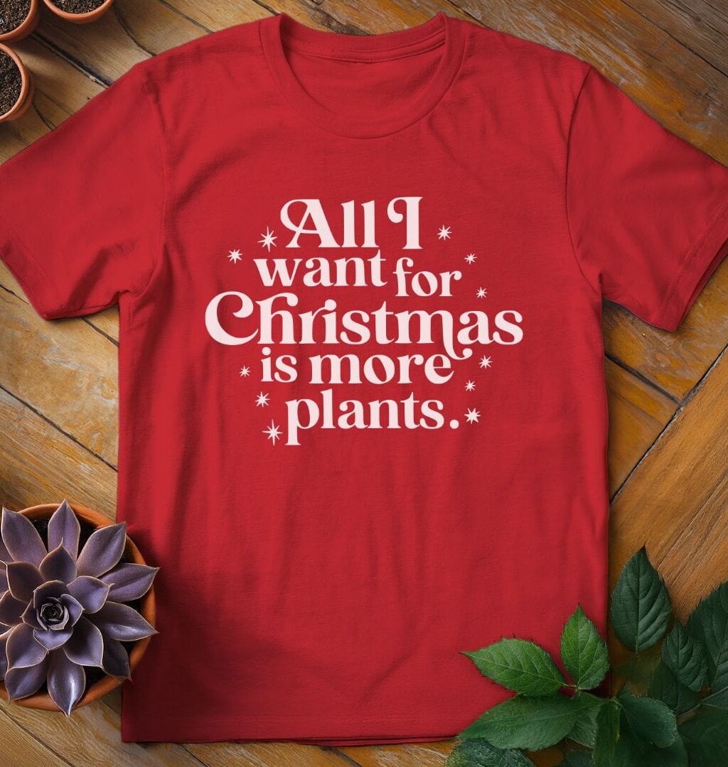 All I Want for Christmas T-Shirt - Gardeners, Plant Lovers Gifts