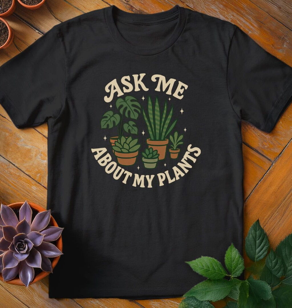 Ask Me About My Plants T-Shirt - Gardeners, Plant Lovers Gifts