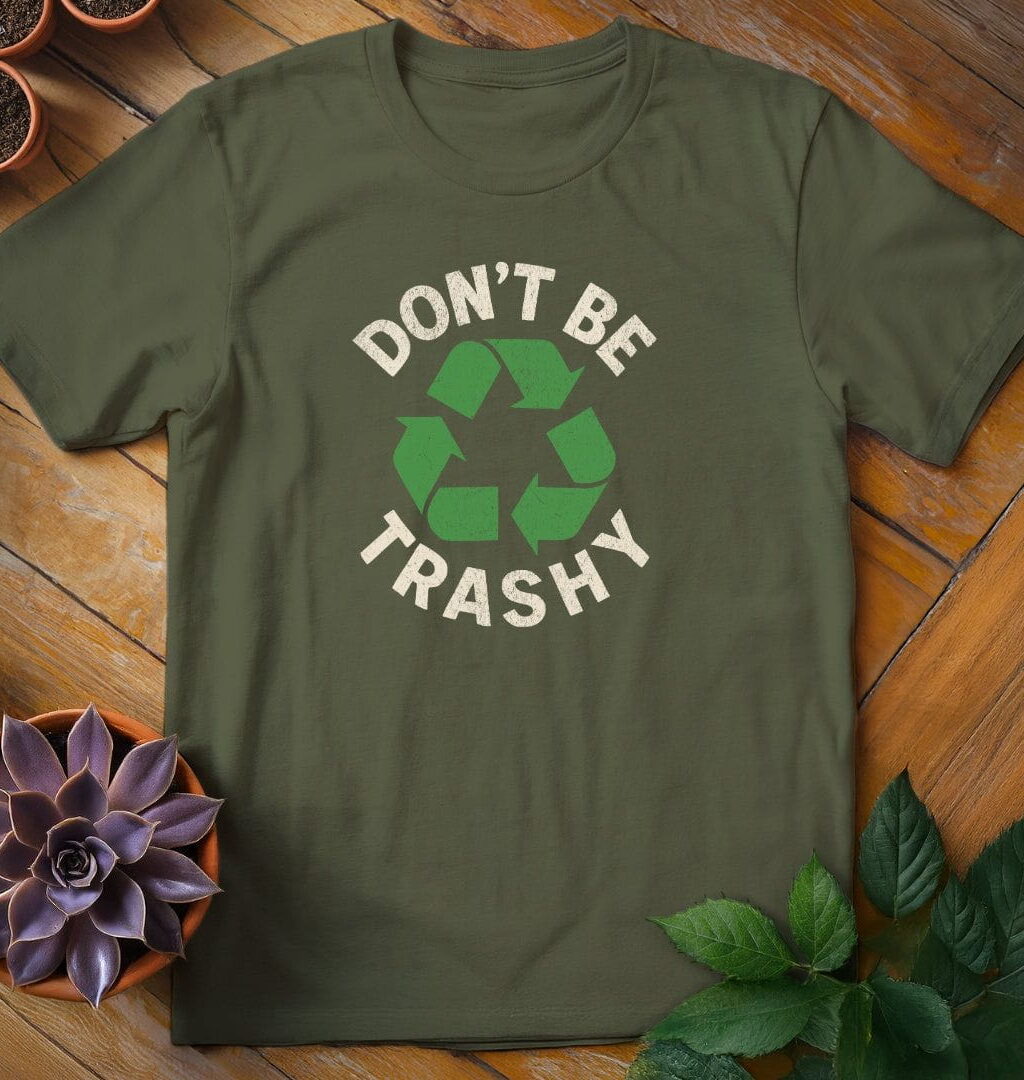 Don't Be Trashy T-Shirt - Gardeners, Plant Lovers Gifts