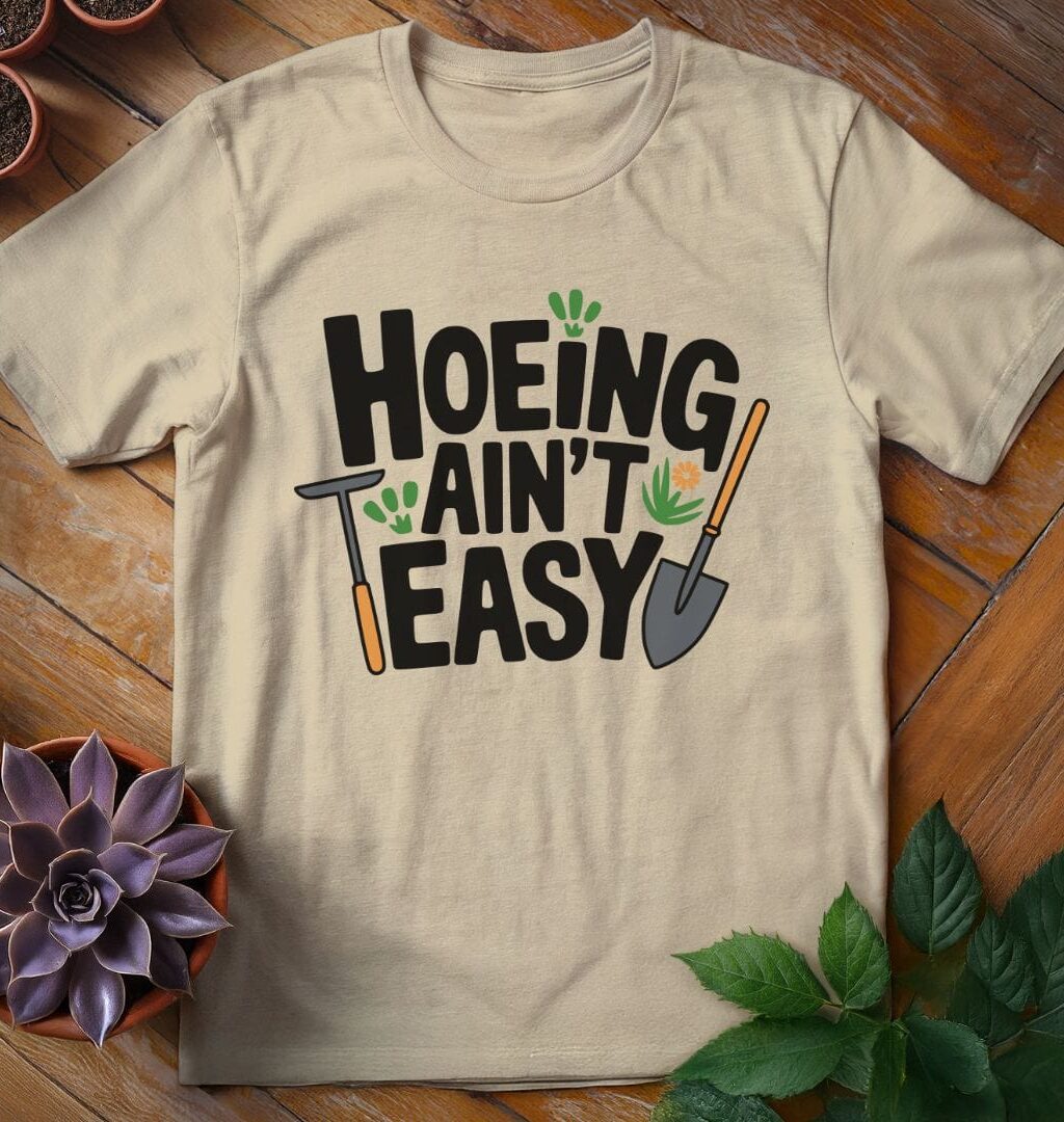 Hoeing Ain't Easy T-Shirt - Gardeners, Plant Lovers Gifts
