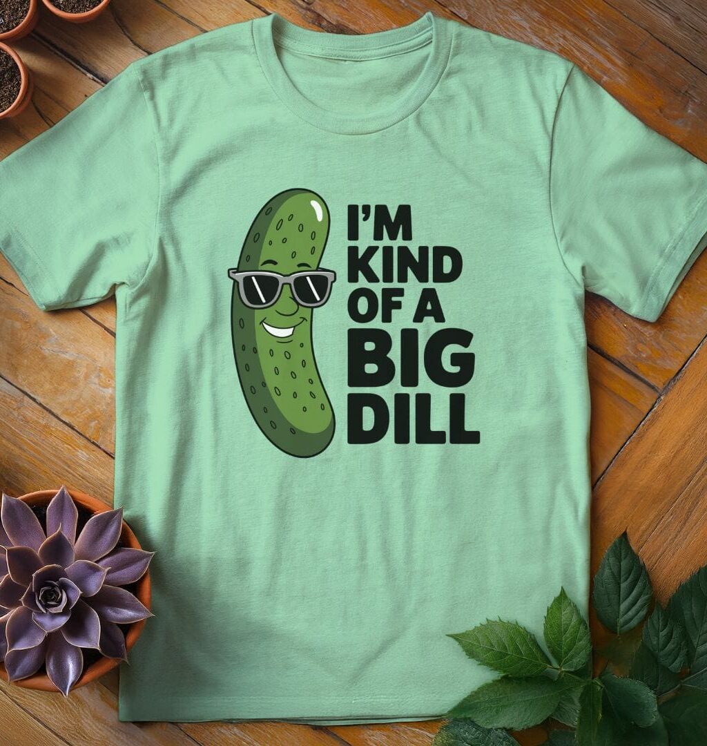 I'm Kind of a Big Dill T-Shirt - Gardeners, Plant Lovers Gifts
