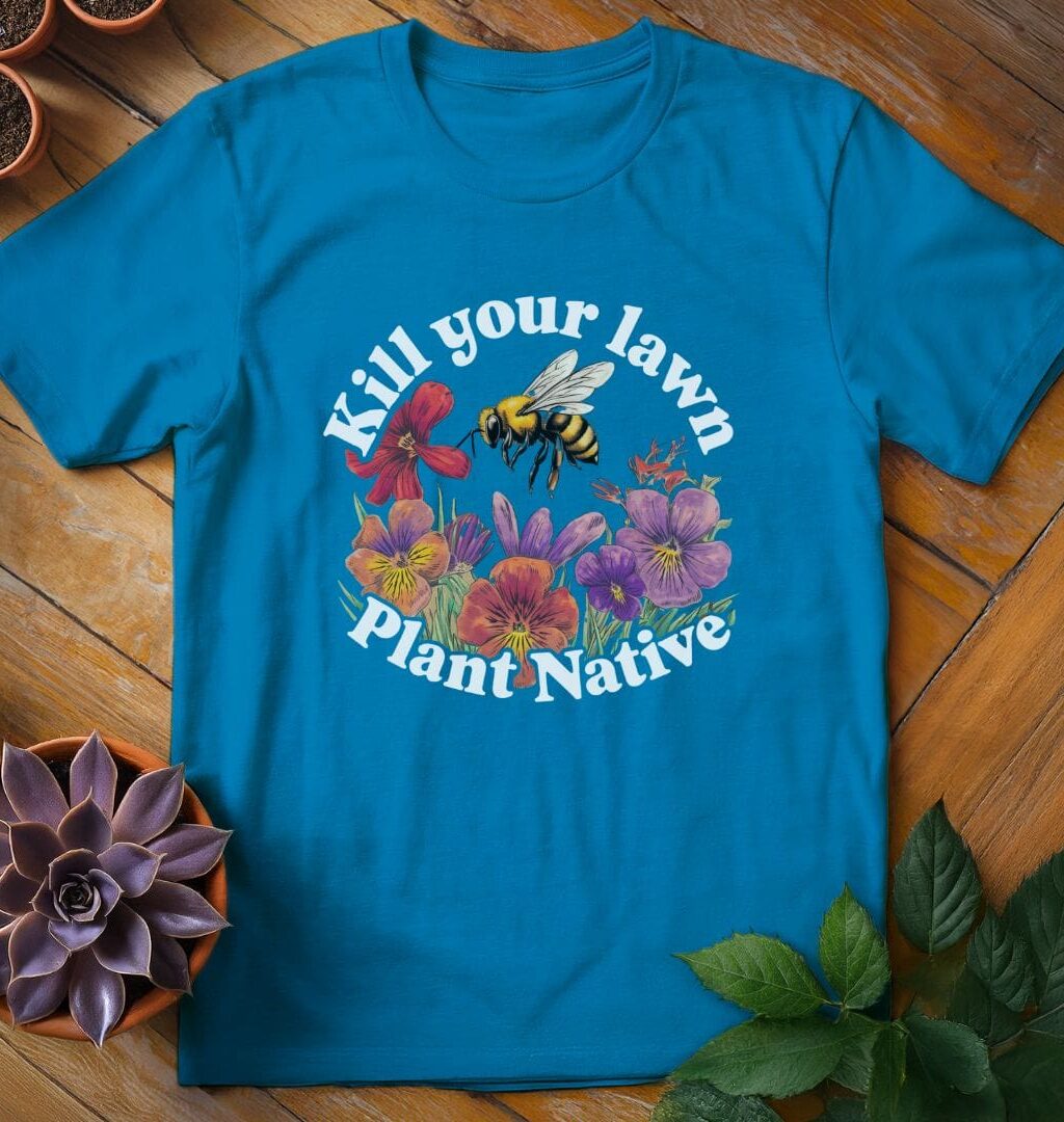 Kill Your Lawn T-Shirt - Gardeners, Plant Lovers Gifts