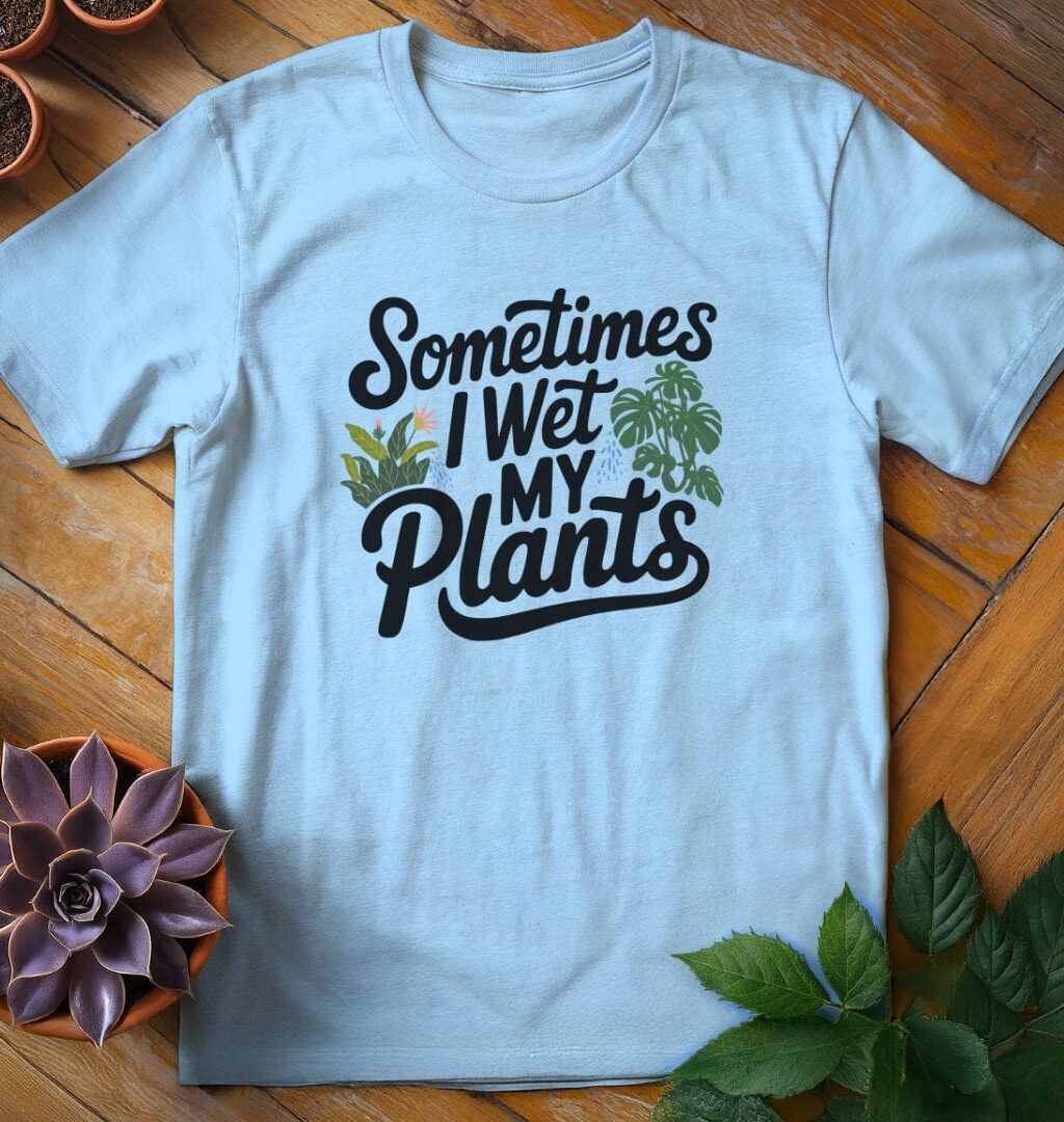 Sometimes I Wet My Plants T-Shirt - Gardeners, Plant Lovers Gifts
