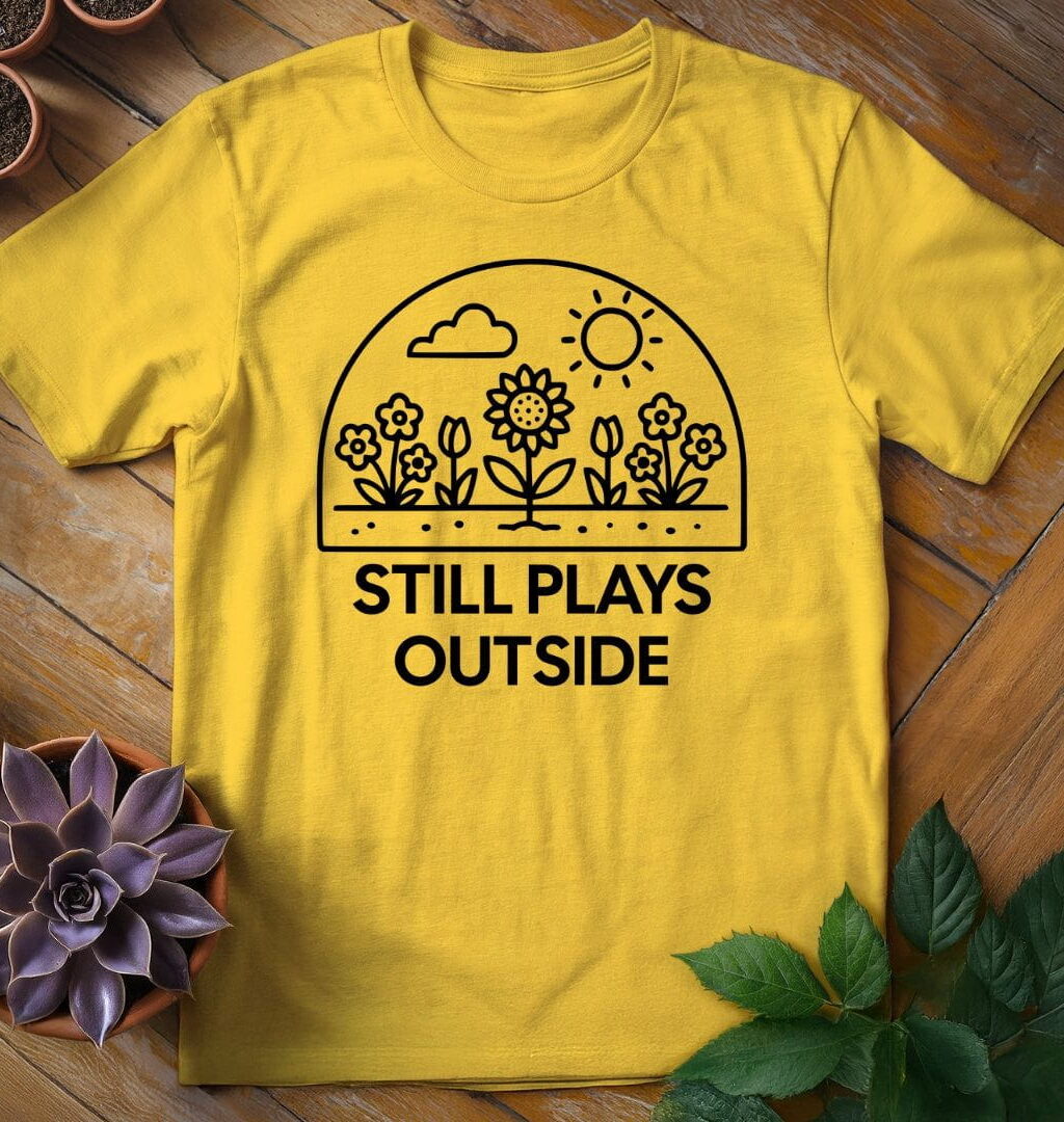 Still Plays Outside T-Shirt - Gardeners, Plant Lovers Gifts