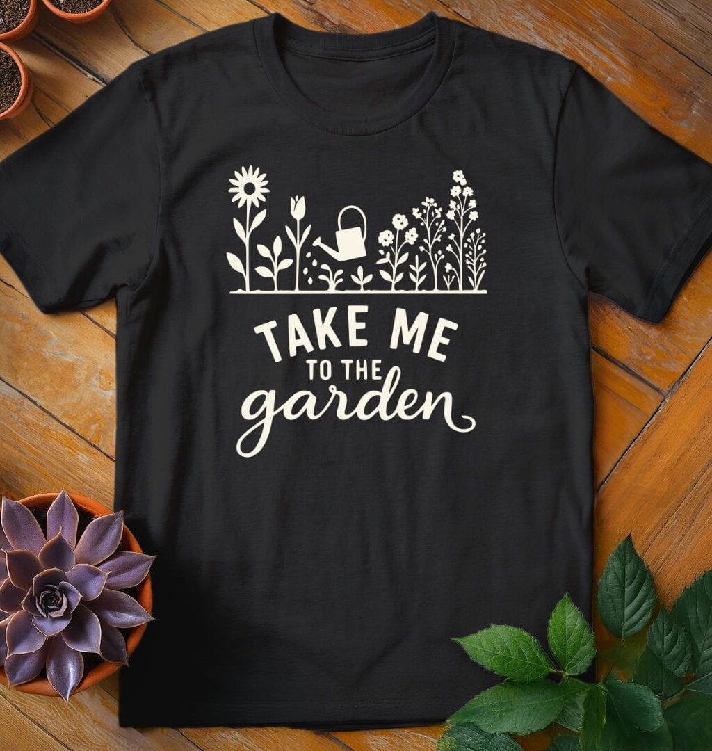 Take Me to the Garden T-Shirt - Gardeners, Plant Lovers Gifts