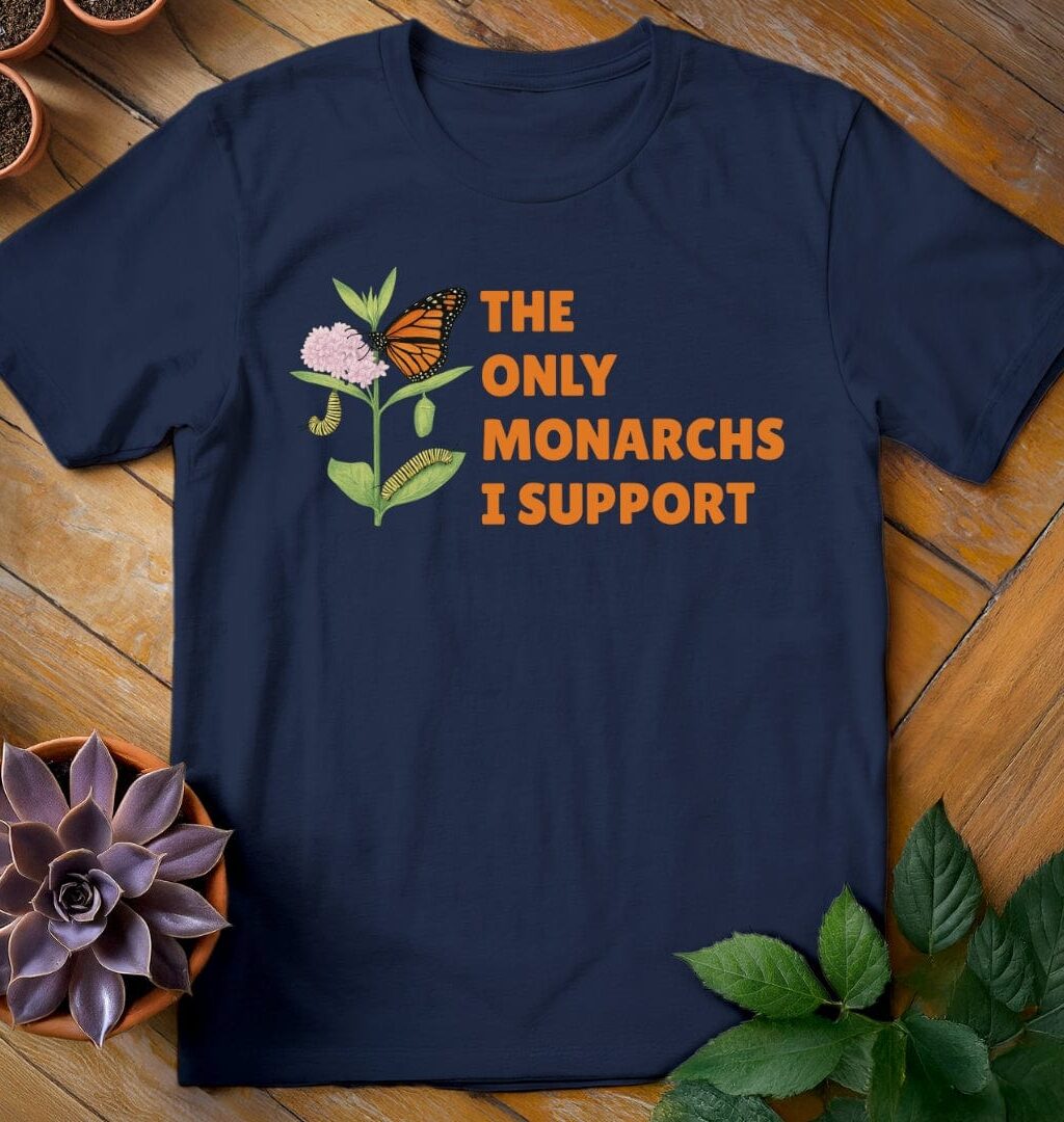 The Only Monarchs I Support T-Shirt - Gardeners, Plant Lovers Gifts