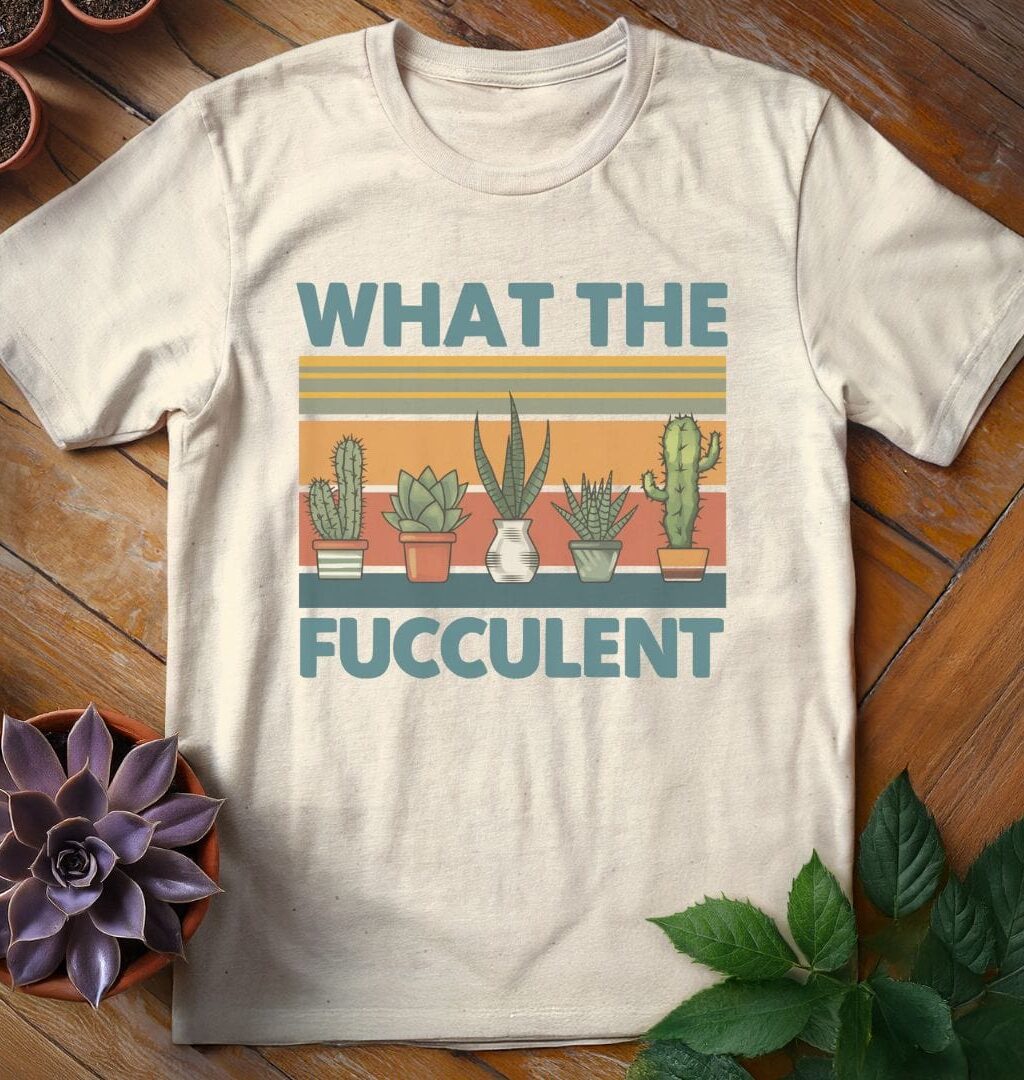 What the Fucculent T-Shirt - Gardeners, Plant Lovers Gifts